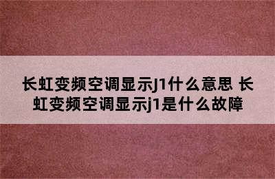 长虹变频空调显示J1什么意思 长虹变频空调显示j1是什么故障